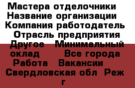 Мастера-отделочники › Название организации ­ Компания-работодатель › Отрасль предприятия ­ Другое › Минимальный оклад ­ 1 - Все города Работа » Вакансии   . Свердловская обл.,Реж г.